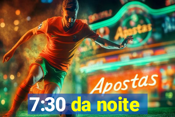 7:30 da noite